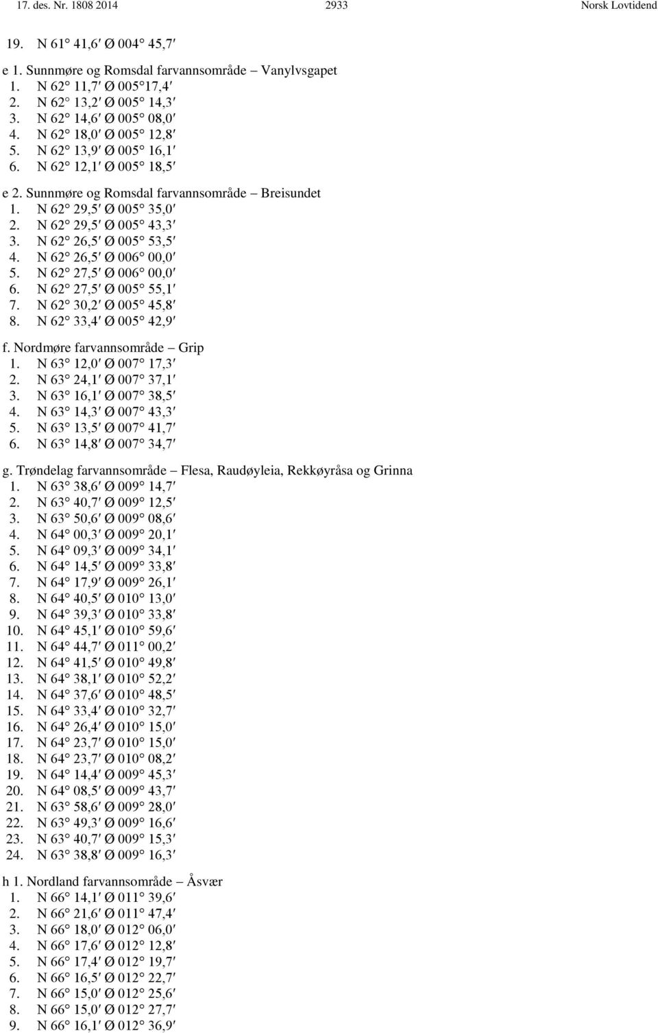 N 62 26,5 Ø 006 00,0 5. N 62 27,5 Ø 006 00,0 6. N 62 27,5 Ø 005 55,1 7. N 62 30,2 Ø 005 45,8 8. N 62 33,4 Ø 005 42,9 f. Nordmøre farvannsområde Grip 1. N 63 12,0 Ø 007 17,3 2. N 63 24,1 Ø 007 37,1 3.