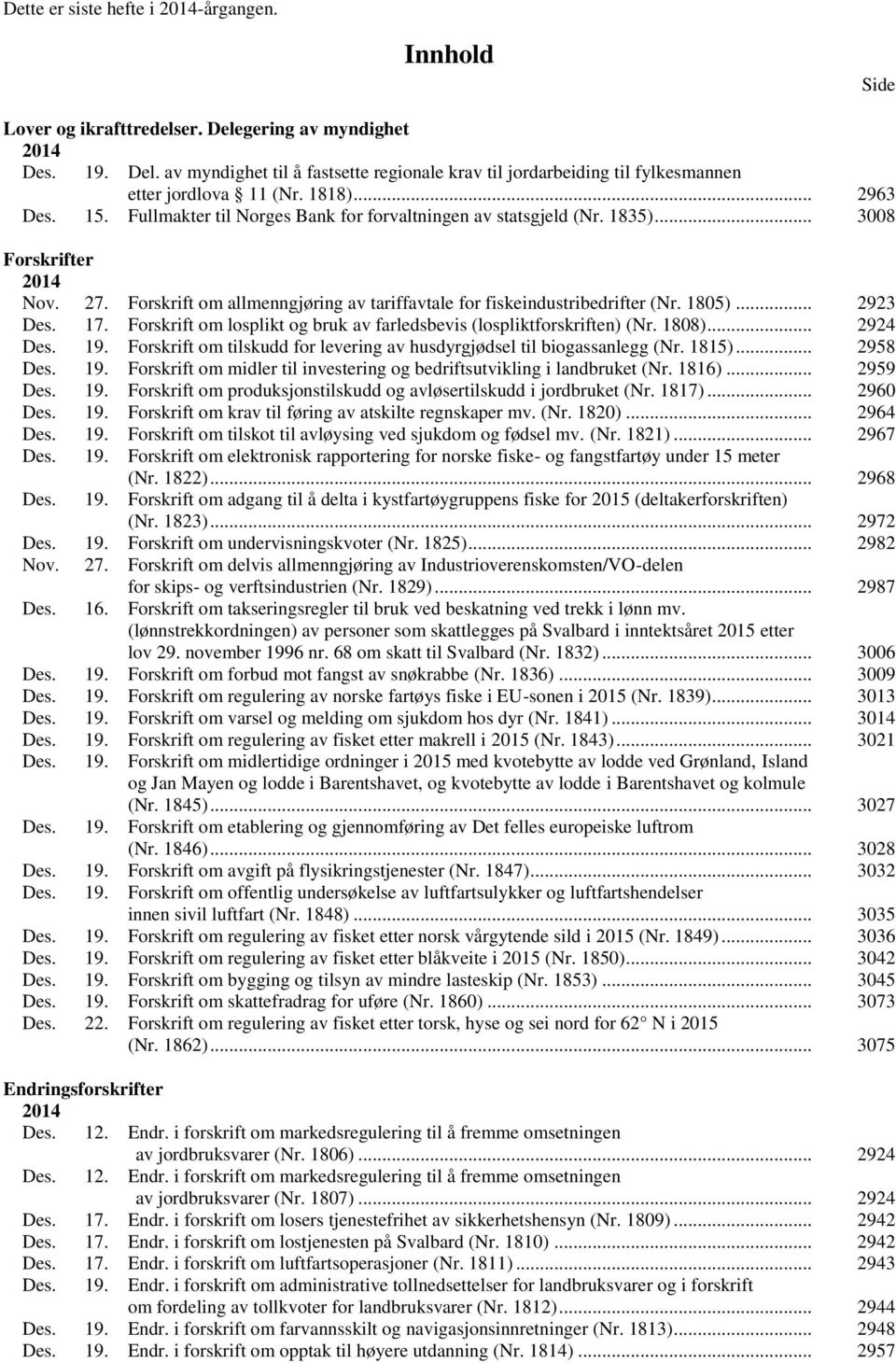 Forskrift om allmenngjøring av tariffavtale for fiskeindustribedrifter (Nr. 1805)... 2923 Des. 17. Forskrift om losplikt og bruk av farledsbevis (lospliktforskriften) (Nr. 1808)... 2924 Des. 19.