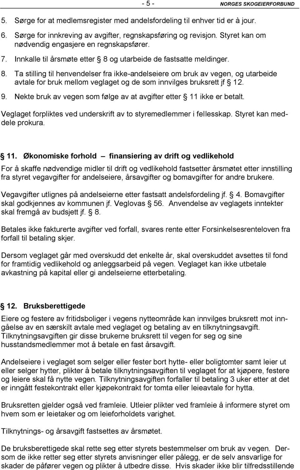 og utarbeide de fastsatte meldinger. 8. Ta stilling til henvendelser fra ikke-andelseiere om bruk av vegen, og utarbeide avtale for bruk mellom veglaget og de som innvilges bruksrett jf 12. 9.