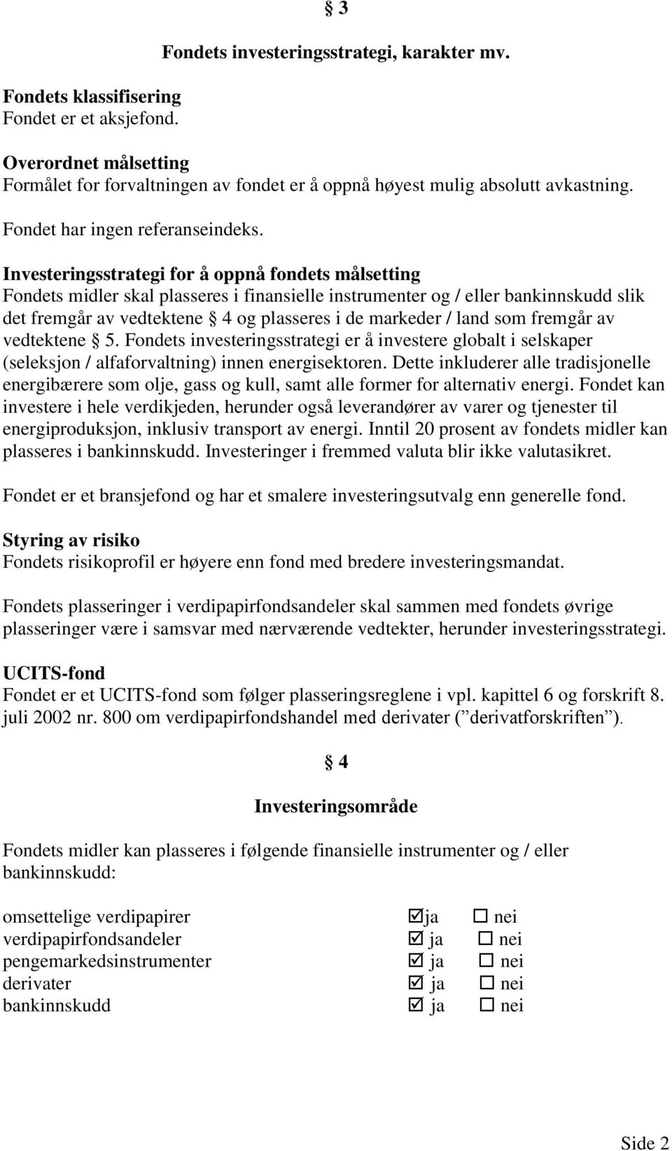 Investeringsstrategi for å oppnå fondets målsetting Fondets midler skal plasseres i finansielle instrumenter og / eller bankinnskudd slik det fremgår av vedtektene 4 og plasseres i de markeder / land