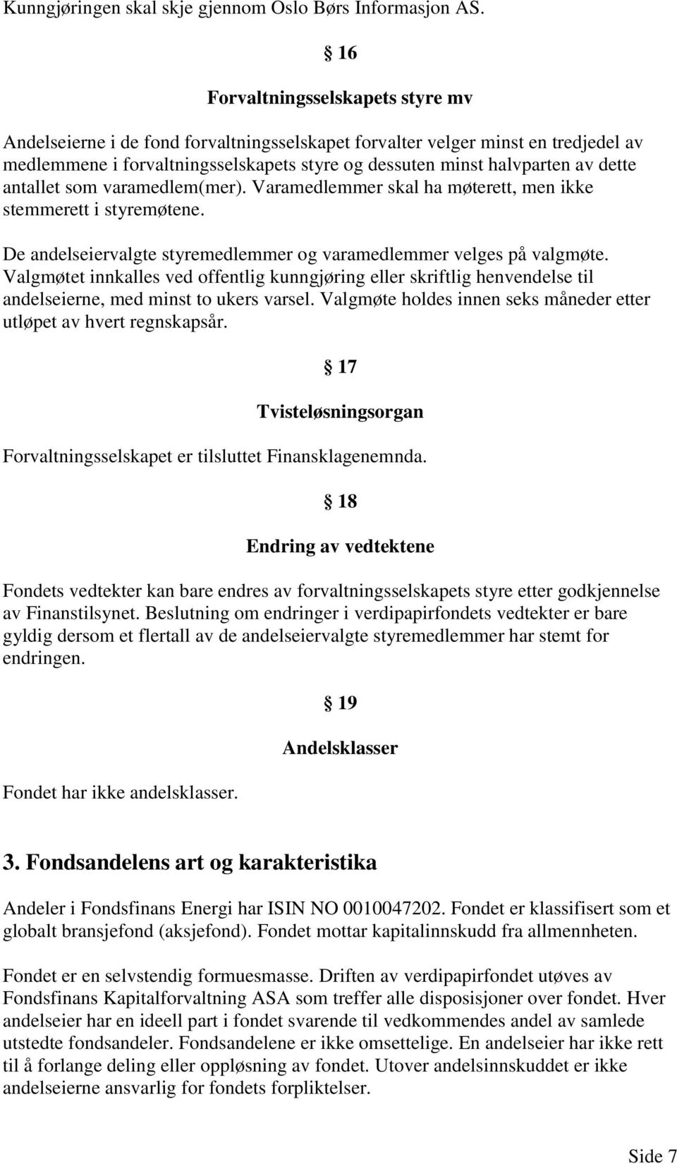 antallet som varamedlem(mer). Varamedlemmer skal ha møterett, men ikke stemmerett i styremøtene. De andelseiervalgte styremedlemmer og varamedlemmer velges på valgmøte.