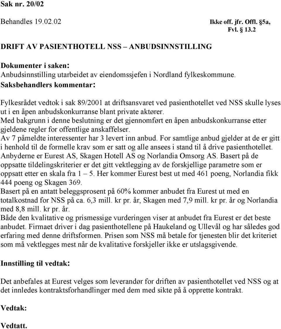 Med bakgrunn i denne beslutning er det gjennomført en åpen anbudskonkurranse etter gjeldene regler for offentlige anskaffelser. Av 7 påmeldte interessenter har 3 levert inn anbud.