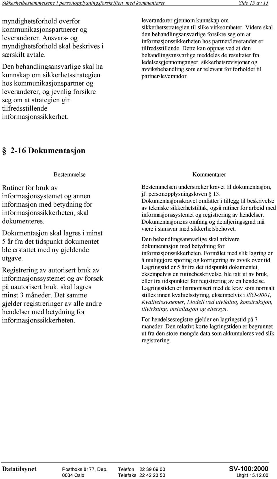 Den behandlingsansvarlige skal ha kunnskap om sikkerhetsstrategien hos kommunikasjonspartner og leverandører, og jevnlig forsikre seg om at strategien gir tilfredsstillende informasjonssikkerhet.