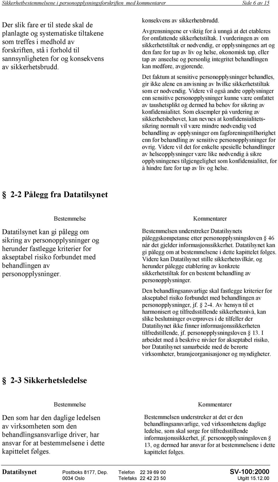 I vurderingen av om sikkerhetstiltak er nødvendig, er opplysningenes art og den fare for tap av liv og helse, økonomisk tap, eller tap av anseelse og personlig integritet behandlingen kan medføre,