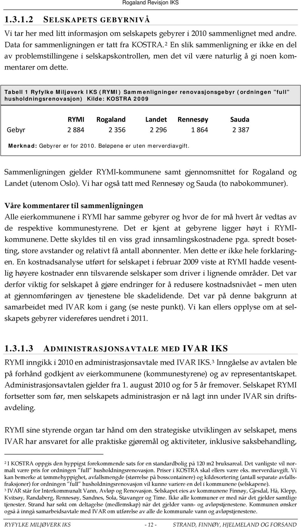 Tabell 1 Ryfylke Miljøverk IKS (RYMI) Sammenligninger renovasjonsgebyr (ordningen full husholdningsrenovasjon) Kilde: KOSTRA 2009 RYMI Rogaland Landet Rennesøy Sauda Gebyr 2 884 2 356 2 296 1 864 2