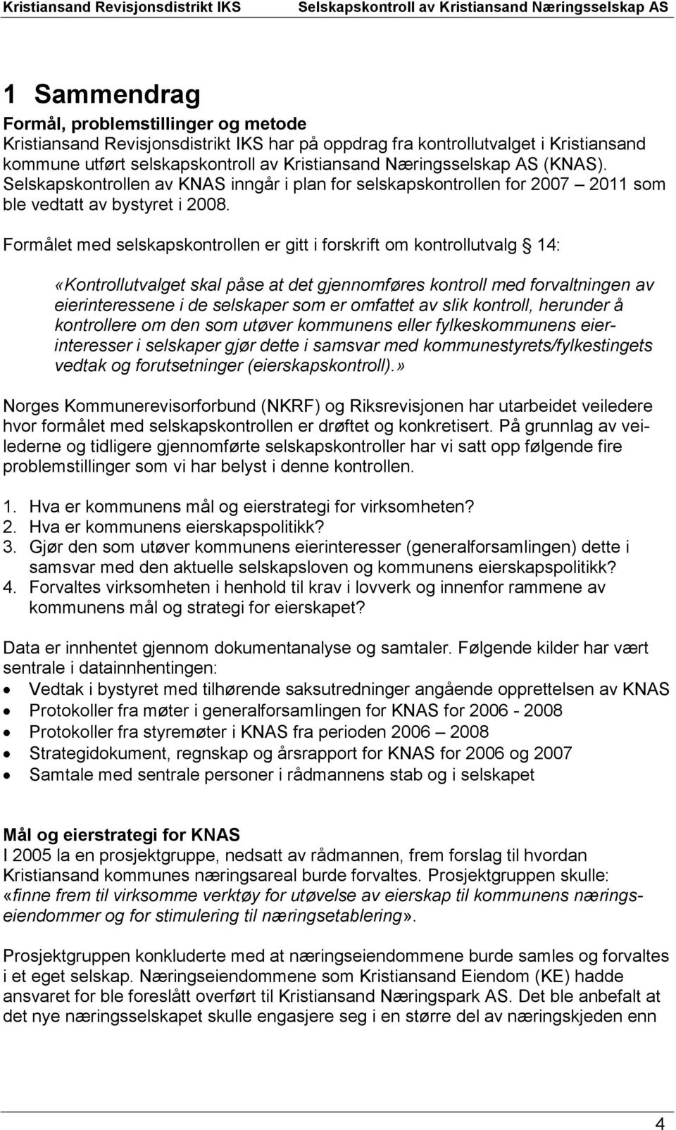 Formålet med selskapskontrollen er gitt i forskrift om kontrollutvalg 14: «Kontrollutvalget skal påse at det gjennomføres kontroll med forvaltningen av eierinteressene i de selskaper som er omfattet