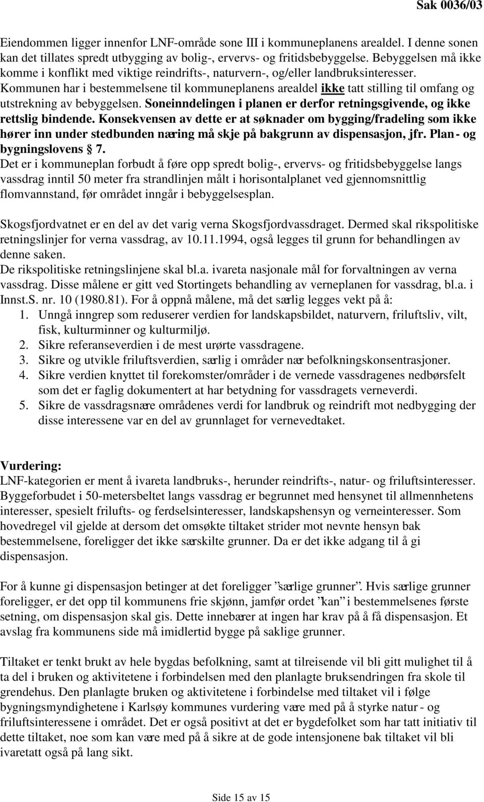 Kommunen har i bestemmelsene til kommuneplanens arealdel ikke tatt stilling til omfang og utstrekning av bebyggelsen. Soneinndelingen i planen er derfor retningsgivende, og ikke rettslig bindende.