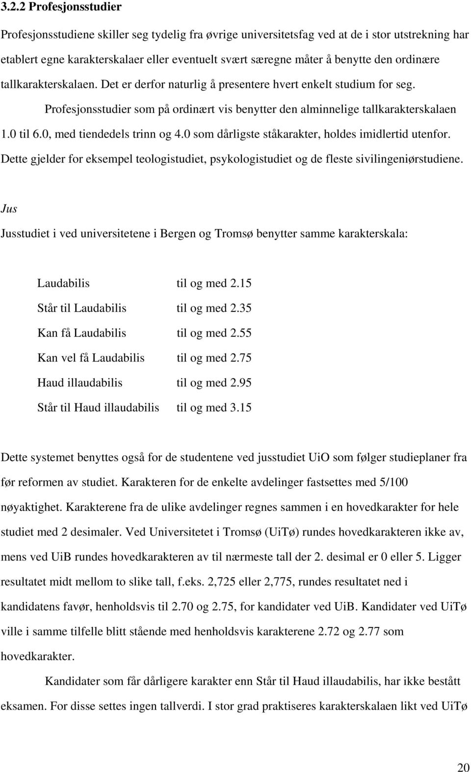 0, med tiendedels trinn og 4.0 som dårligste ståkarakter, holdes imidlertid utenfor. Dette gjelder for eksempel teologistudiet, psykologistudiet og de fleste sivilingeniørstudiene.