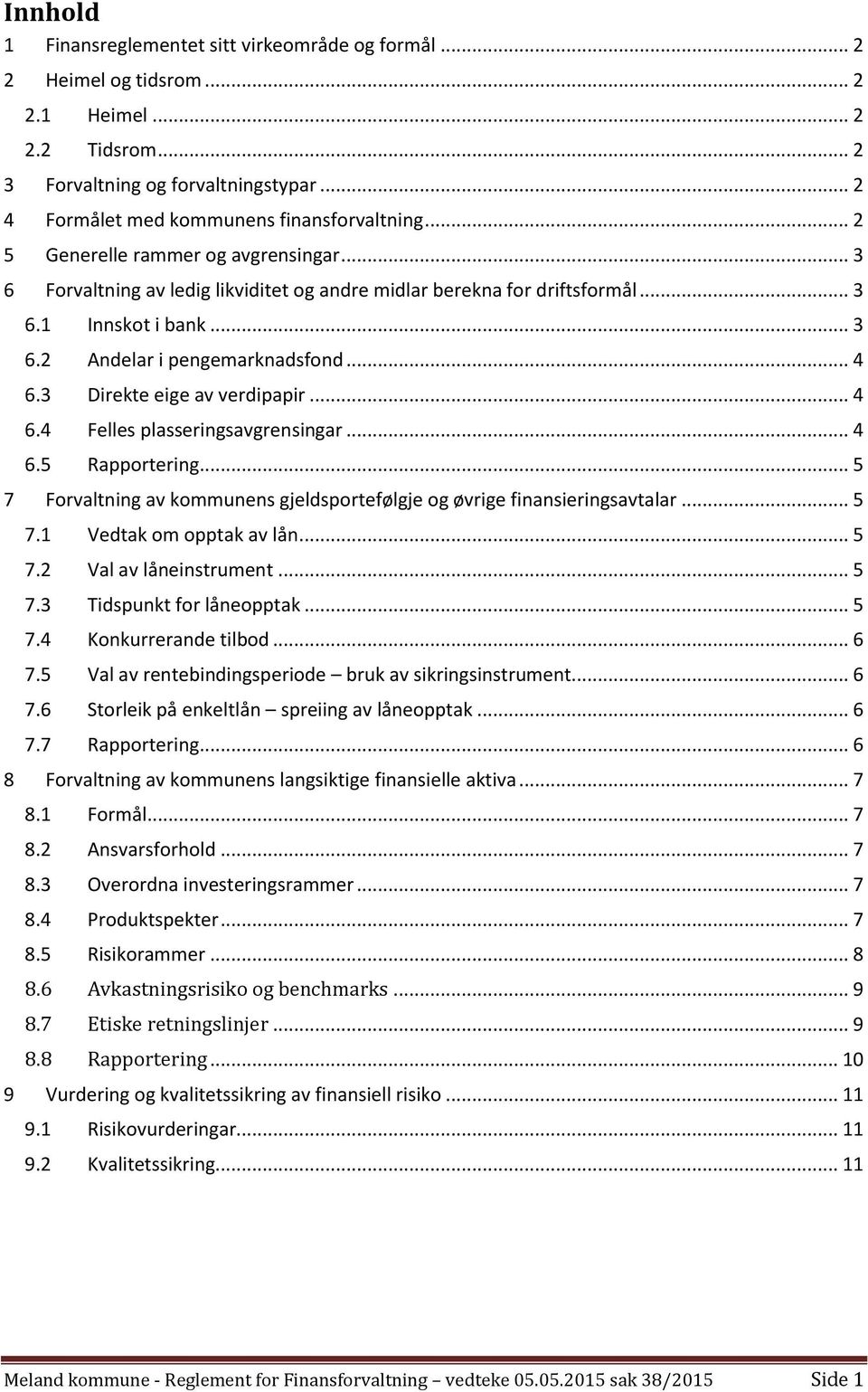 3 Direkte eige av verdipapir... 4 6.4 Felles plasseringsavgrensingar... 4 6.5 Rapportering... 5 7 Forvaltning av kommunens gjeldsportefølgje og øvrige finansieringsavtalar... 5 7.1 Vedtak om opptak av lån.