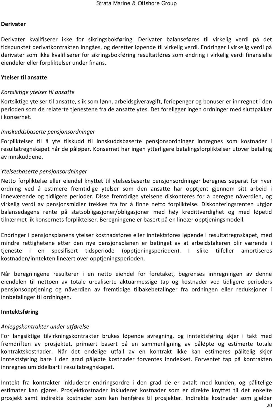 Ytelser til ansatte Kortsiktige ytelser til ansatte Kortsiktige ytelser til ansatte, slik som lønn, arbeidsgiveravgift, feriepenger og bonuser er innregnet i den perioden som de relaterte tjenestene