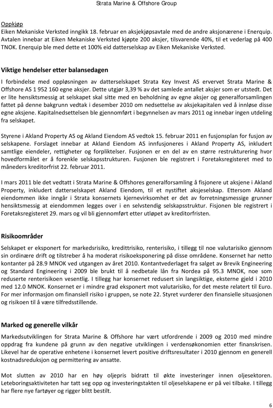 Viktige hendelser etter balansedagen I forbindelse med oppløsningen av datterselskapet Strata Key Invest AS ervervet Strata Marine & Offshore AS 1 952 160 egne aksjer.