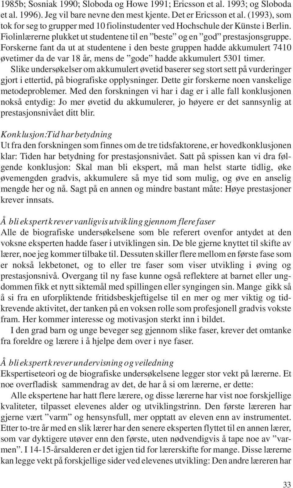 Forskerne fant da ut at studentene i den beste gruppen hadde akkumulert 7410 øvetimer da de var 18 år, mens de gode hadde akkumulert 5301 timer.