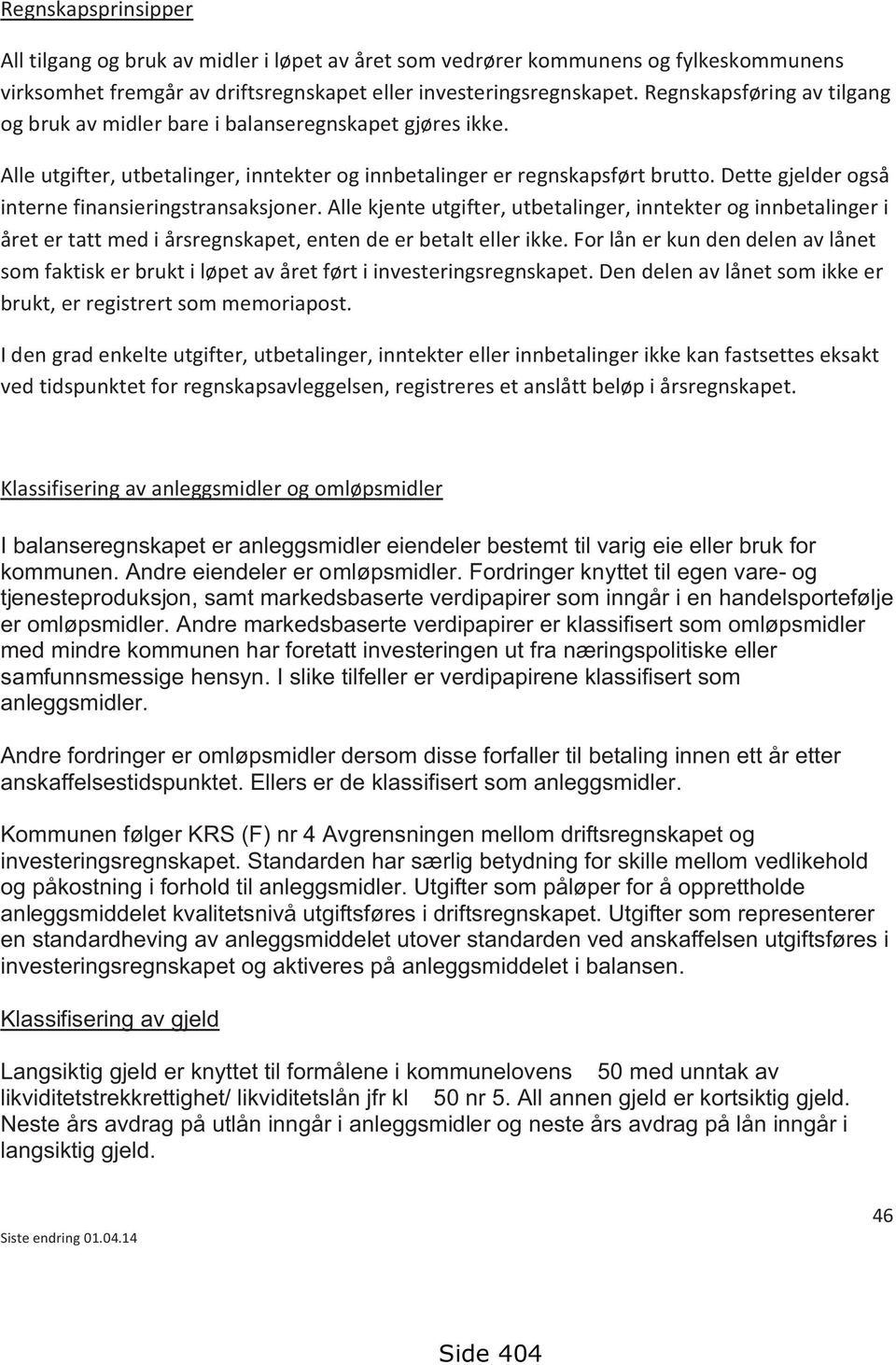 Dette gjelder også interne finansieringstransaksjoner. Alle kjente utgifter, utbetalinger, inntekter og innbetalinger i året er tatt med i årsregnskapet, enten de er betalt eller ikke.