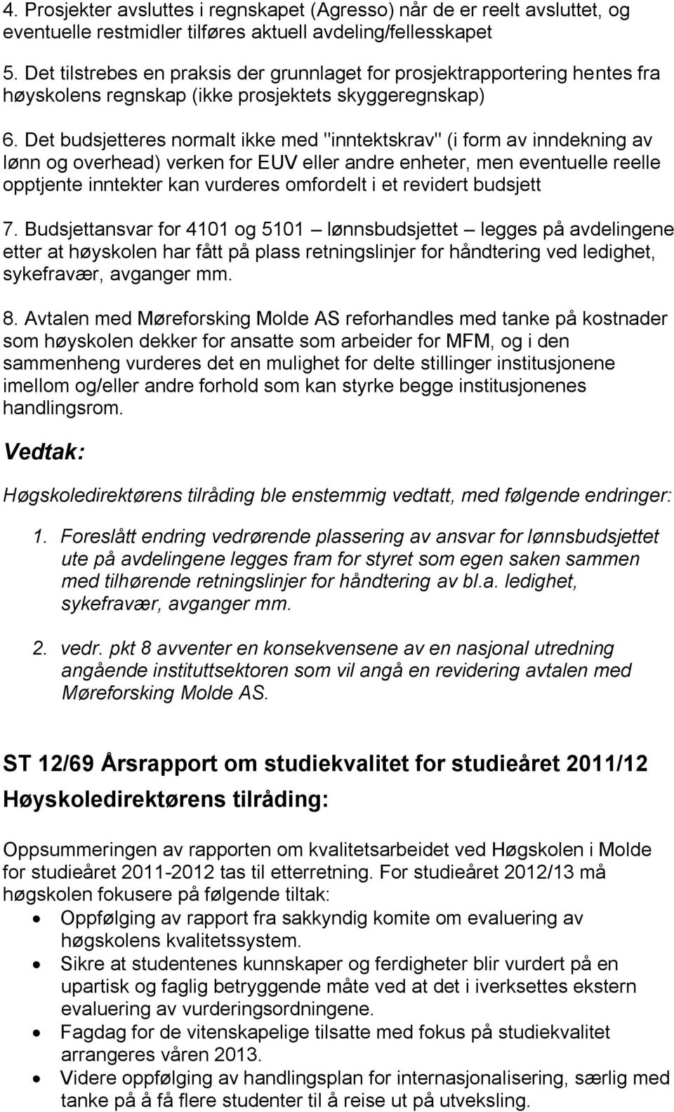 Det budsjetteres normalt ikke med "inntektskrav" (i form av inndekning av lønn og overhead) verken for EUV eller andre enheter, men eventuelle reelle opptjente inntekter kan vurderes omfordelt i et