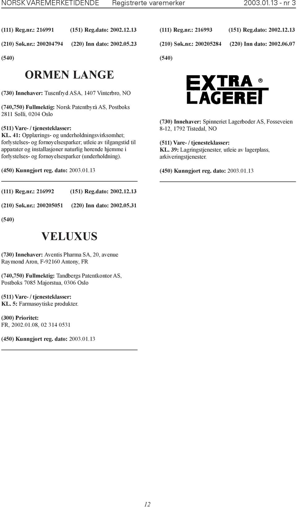 07 ORMEN LANGE (730) Innehaver: Tusenfryd ASA, 1407 Vinterbro, NO (740,750) Fullmektig: Norsk Patentbyrå AS, Postboks 2811 Solli, 0204 Oslo KL.