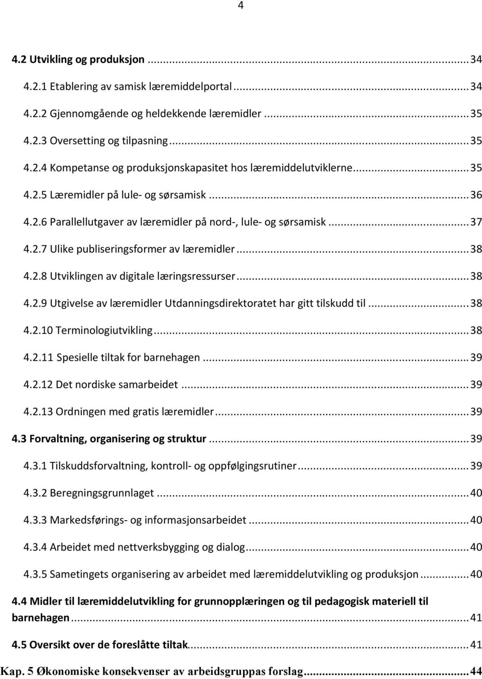 ..38 4.2.9 Utgivelse av læremidler Utdanningsdirektoratet har gitt tilskudd til...38 4.2.10 Terminologiutvikling...38 4.2.11 Spesielle tiltak for barnehagen...39 4.2.12 Det nordiske samarbeidet...39 4.2.13 Ordningen med gratis læremidler.