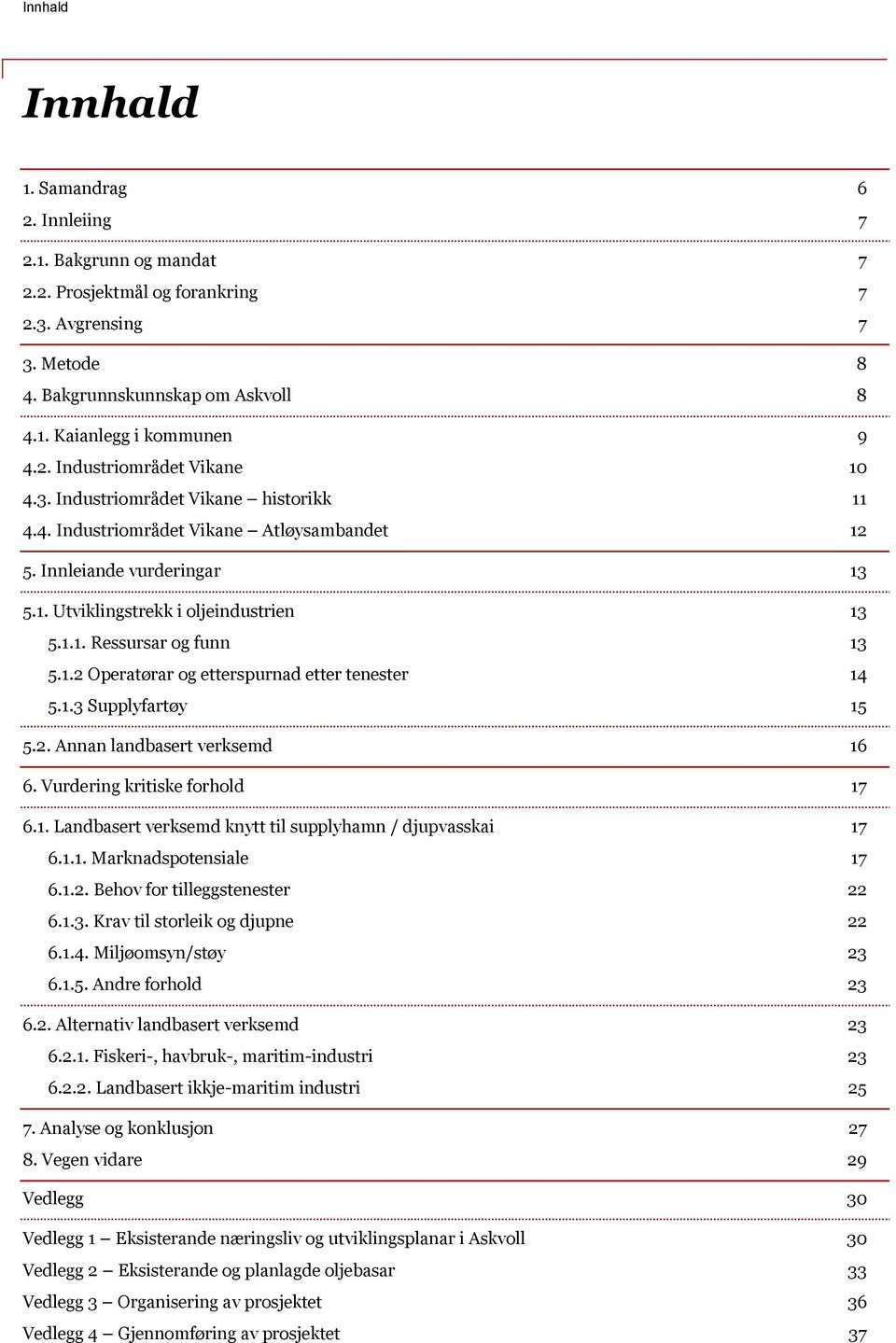 1.3 Supplyfartøy 15 5.2. Annan landbasert verksemd 16 6. Vurdering kritiske forhold 17 6.1. Landbasert verksemd knytt til supplyhamn / djupvasskai 17 6.1.1. Marknadspotensiale 17 6.1.2. Behov for tilleggstenester 22 6.