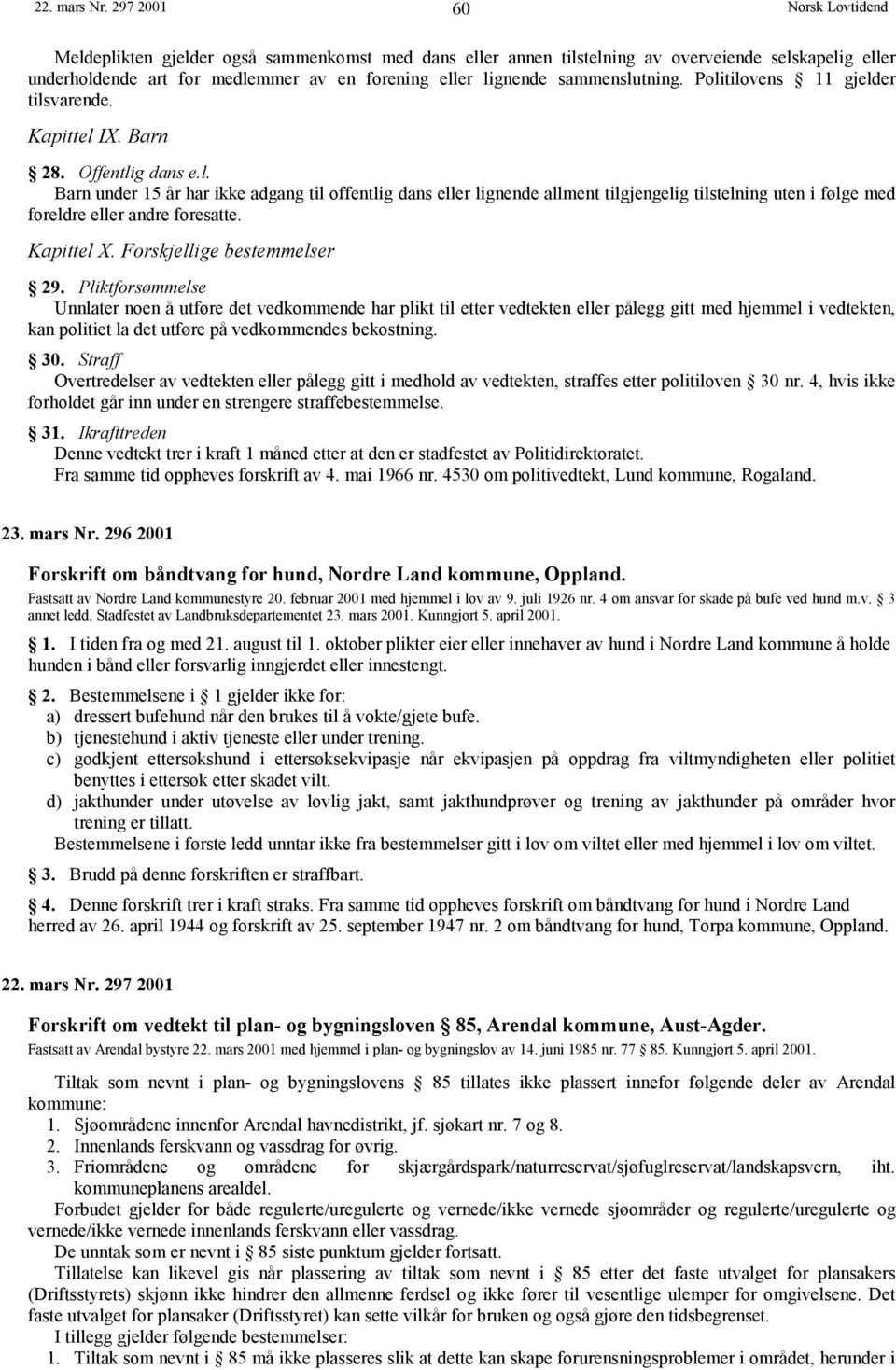 Politilovens 11 gjelder tilsvarende. Kapittel IX. Barn 28. Offentlig dans e.l. Barn under 15 år har ikke adgang til offentlig dans eller lignende allment tilgjengelig tilstelning uten i følge med foreldre eller andre foresatte.