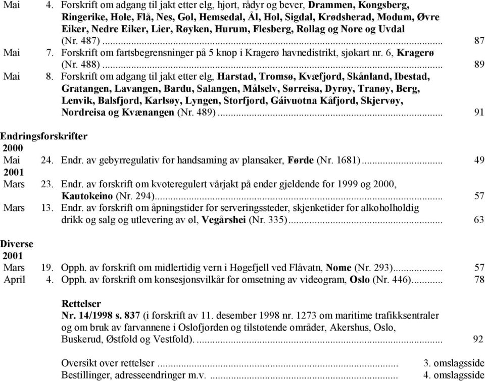 Hurum, Flesberg, Rollag og Nore og Uvdal (Nr. 487)... 87 7. Forskrift om fartsbegrensninger på 5 knop i Kragerø havnedistrikt, sjøkart nr. 6, Kragerø (Nr. 488)... 89 8.