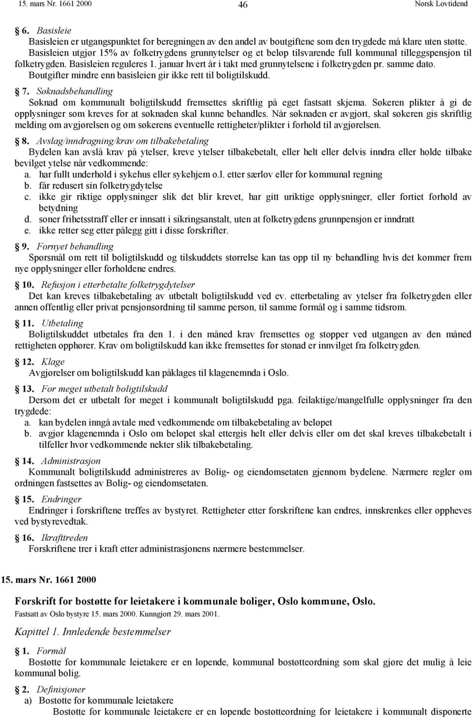 januar hvert år i takt med grunnytelsene i folketrygden pr. samme dato. Boutgifter mindre enn basisleien gir ikke rett til boligtilskudd. 7.