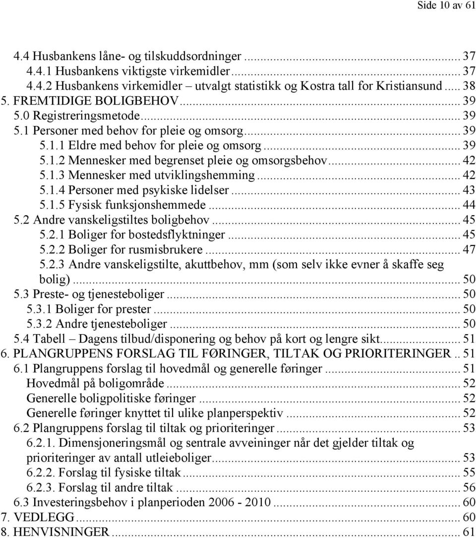 .. 42 5.1.3 Mennesker med utviklingshemming... 42 5.1.4 Personer med psykiske lidelser... 43 5.1.5 Fysisk funksjonshemmede... 44 5.2 Andre vanskeligstiltes boligbehov... 45 5.2.1 Boliger for bostedsflyktninger.