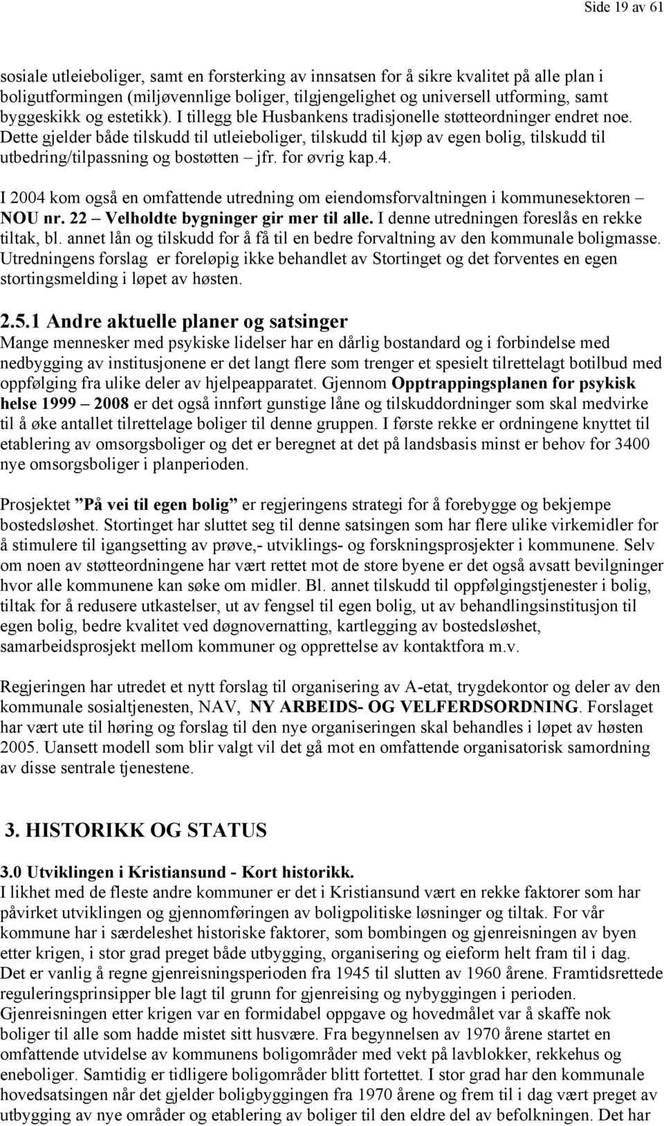 Dette gjelder både tilskudd til utleieboliger, tilskudd til kjøp av egen bolig, tilskudd til utbedring/tilpassning og bostøtten jfr. for øvrig kap.4.