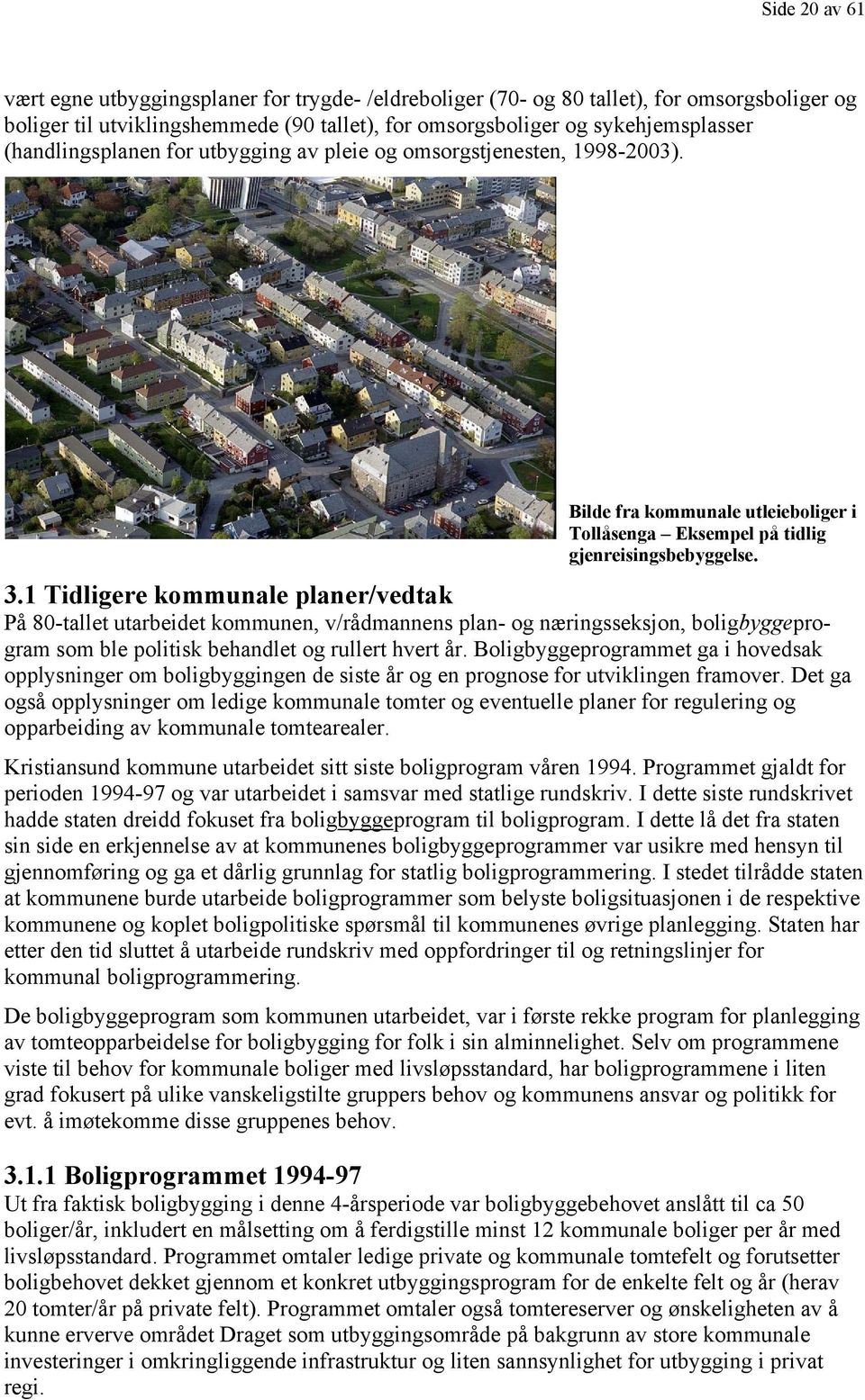 1 Tidligere kommunale planer/vedtak På 80-tallet utarbeidet kommunen, v/rådmannens plan- og næringsseksjon, boligbyggepro- også opplysninger om ledige kommunale tomter og eventuelle planer for