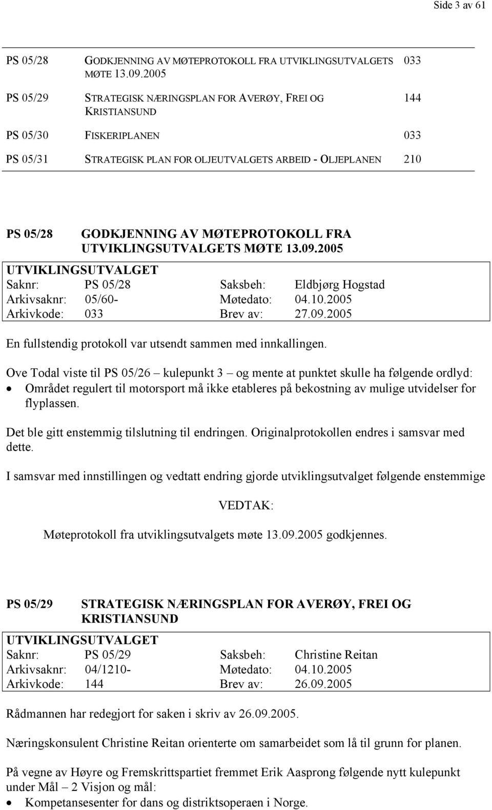 MØTEPROTOKOLL FRA UTVIKLINGSUTVALGETS MØTE 13.09.2005 UTVIKLINGSUTVALGET Saknr: PS 05/28 Saksbeh: Eldbjørg Hogstad Arkivsaknr: 05/60- Møtedato: 04.10.2005 Arkivkode: 033 Brev av: 27.09.2005 En fullstendig protokoll var utsendt sammen med innkallingen.