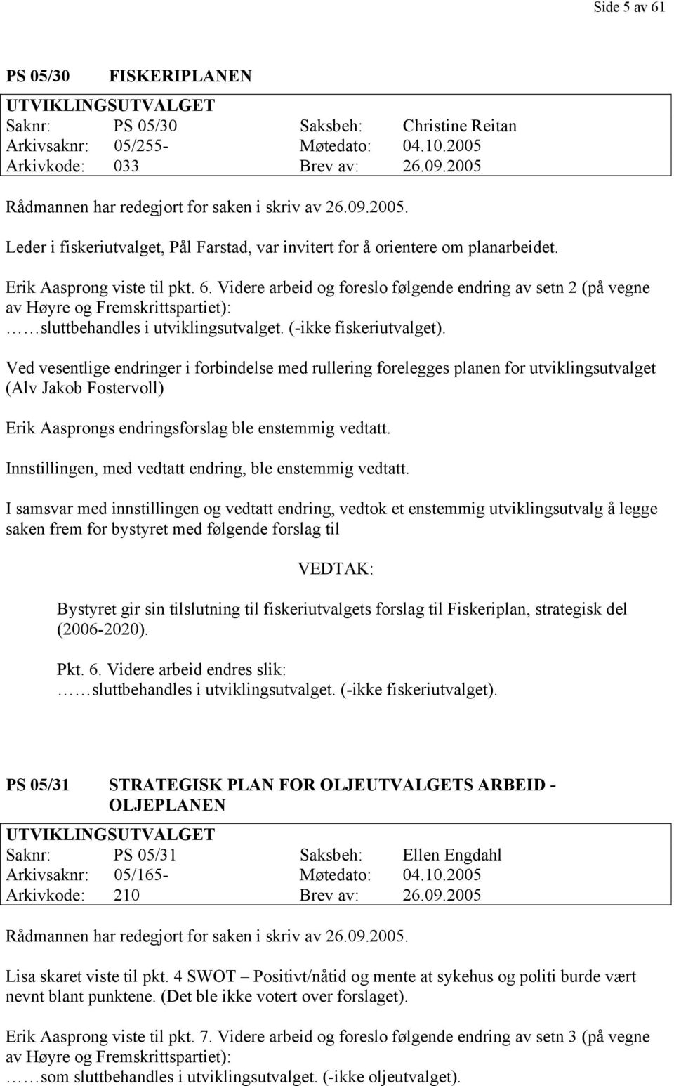 Videre arbeid og foreslo følgende endring av setn 2 (på vegne av Høyre og Fremskrittspartiet): sluttbehandles i utviklingsutvalget. (-ikke fiskeriutvalget).