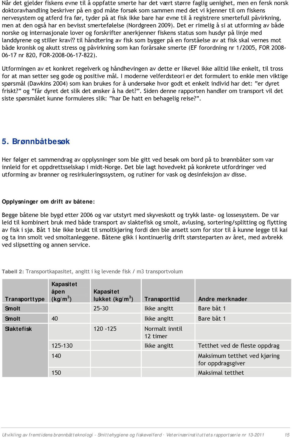 Det er rimelig å si at utfrming av både nrske g internasjnale lver g frskrifter anerkjenner fiskens status sm husdyr på linje med landdyrene g stiller krav?