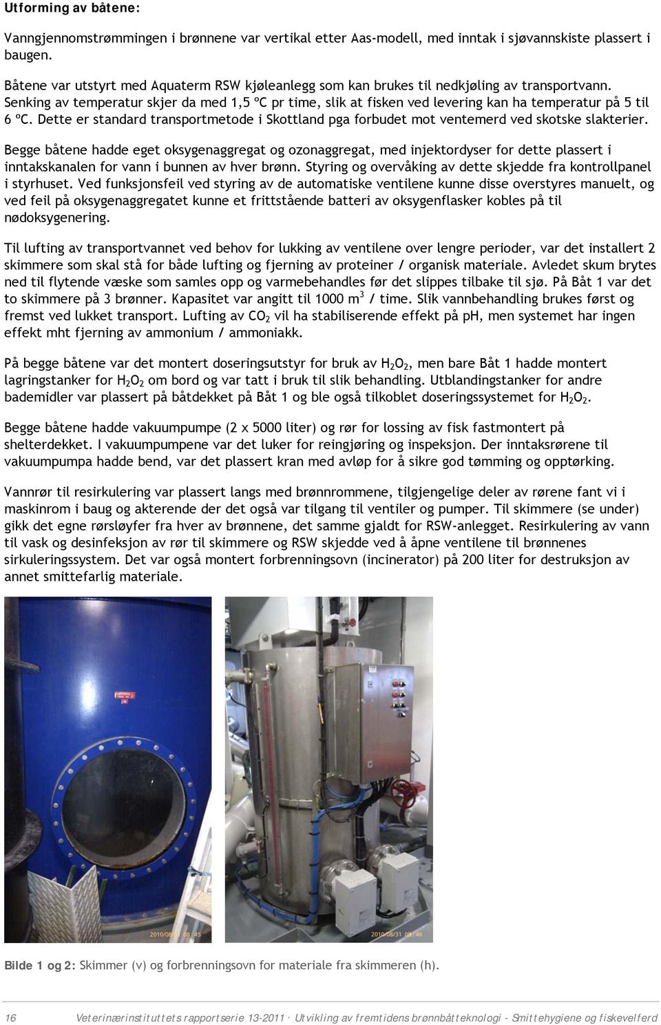 Senking av temperatur skjer da med 1,5 ºC pr time, slik at fisken ved levering kan ha temperatur på 5 til 6 ºC.