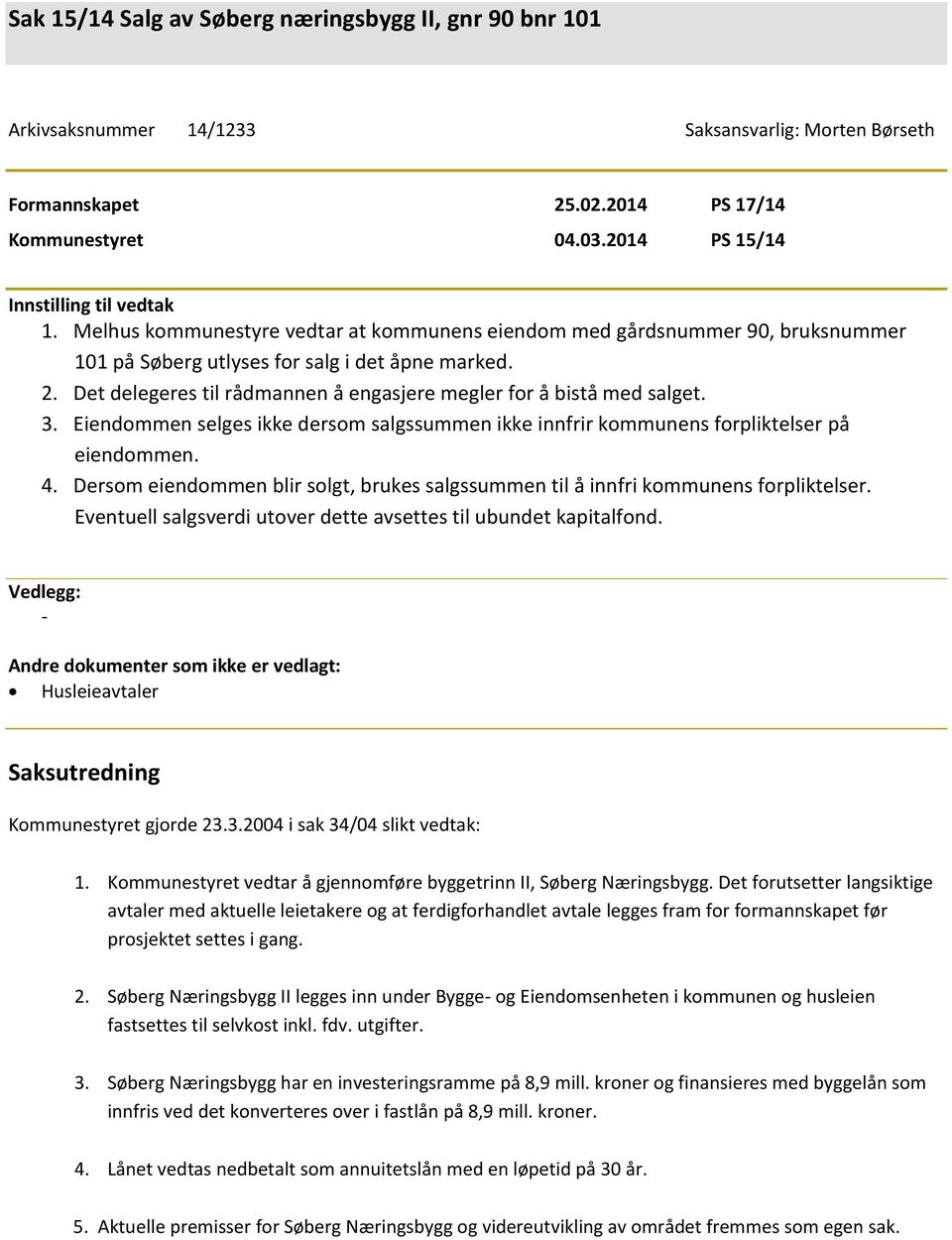 Det delegeres til rådmannen å engasjere megler for å bistå med salget. 3. Eiendommen selges ikke dersom salgssummen ikke innfrir kommunens forpliktelser på eiendommen. 4.