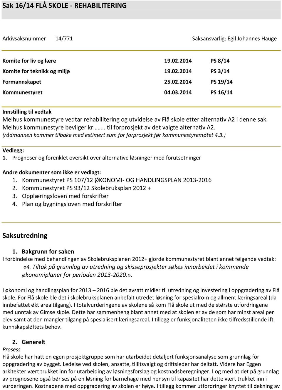 Melhus kommunestyre bevilger kr.. til forprosjekt av det valgte alternativ A2. (rådmannen kommer tilbake med estimert sum for forprosjekt før kommunestyremøtet 4.3.) Vedlegg: 1.