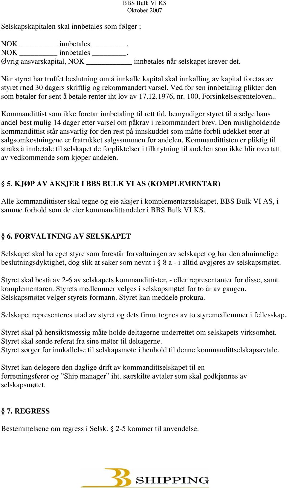 Ved for sen innbetaling plikter den som betaler for sent å betale renter iht lov av 17.12.1976, nr. 100, Forsinkelsesrenteloven.