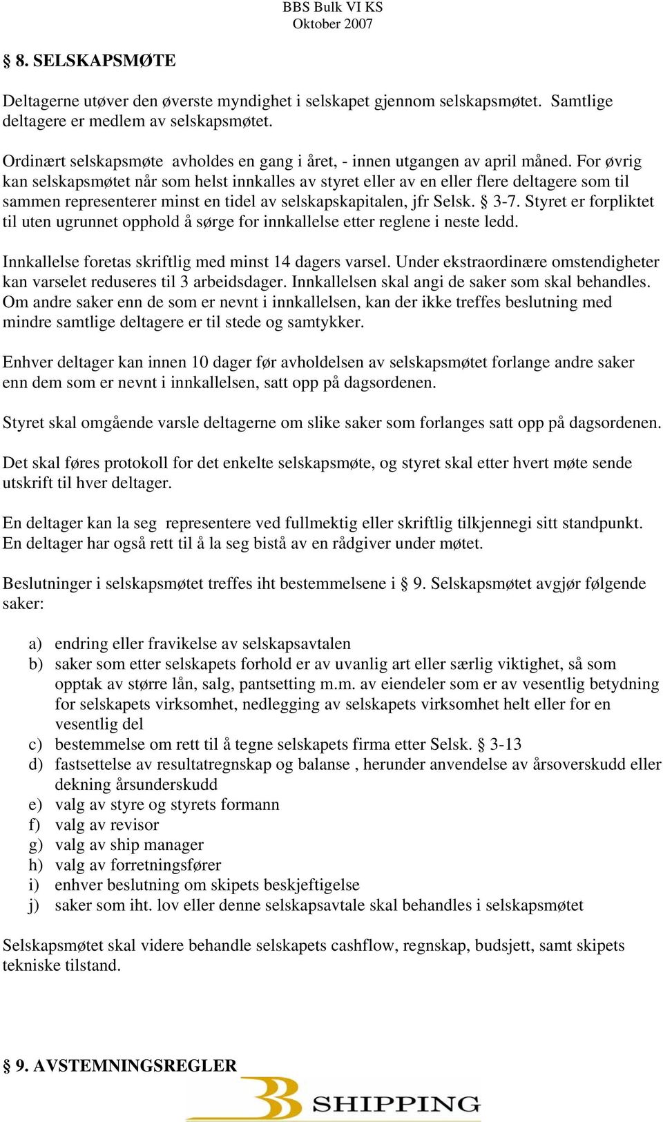 For øvrig kan selskapsmøtet når som helst innkalles av styret eller av en eller flere deltagere som til sammen representerer minst en tidel av selskapskapitalen, jfr Selsk. 3-7.