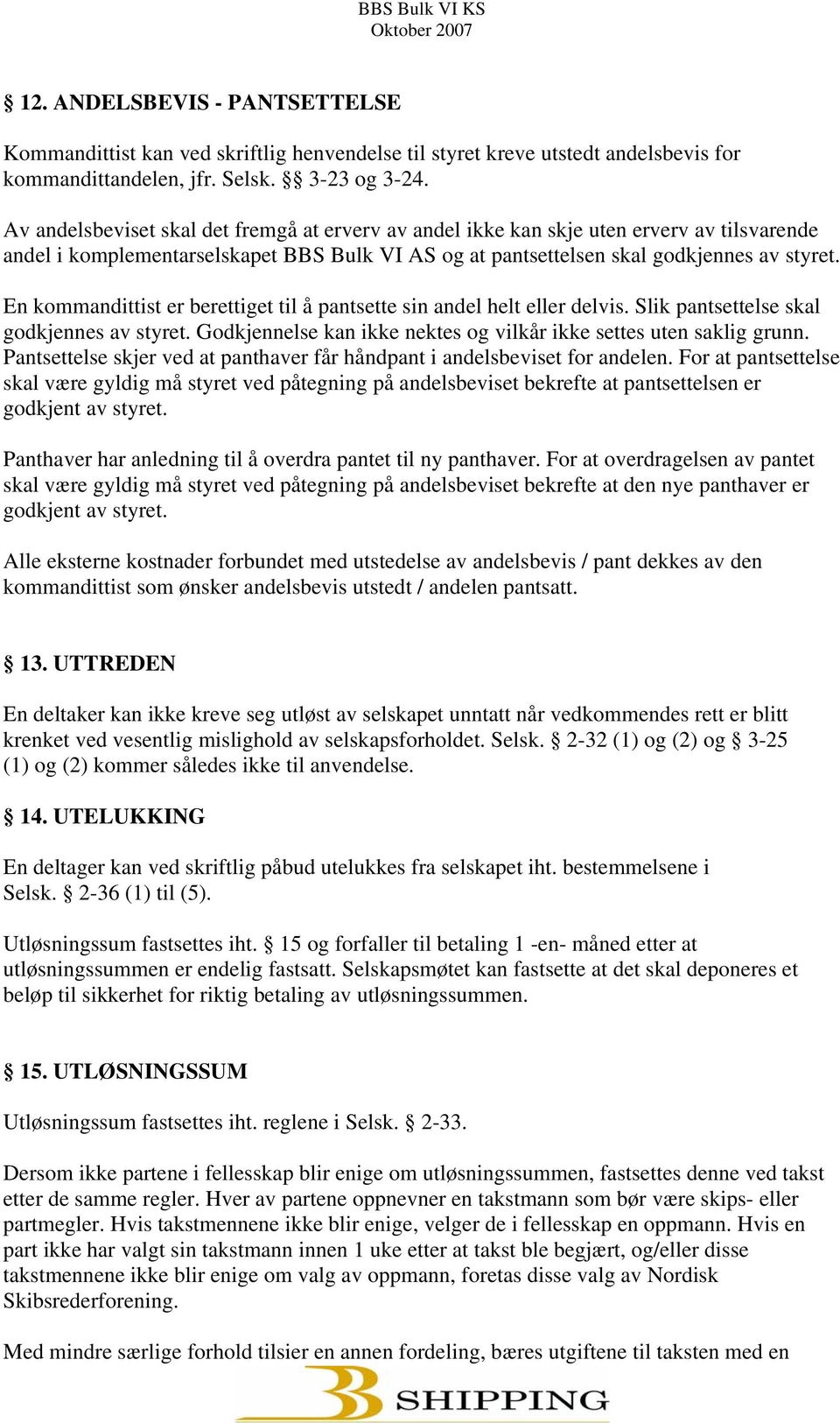 En kommandittist er berettiget til å pantsette sin andel helt eller delvis. Slik pantsettelse skal godkjennes av styret. Godkjennelse kan ikke nektes og vilkår ikke settes uten saklig grunn.