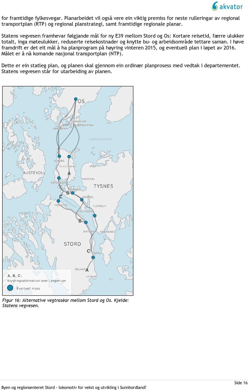 saman. I høve framdrift er det eit mål å ha planprogram på høyring vinteren 2015, og eventuell plan i løpet av 2016. Målet er å nå komande nasjonal transportplan (NTP).