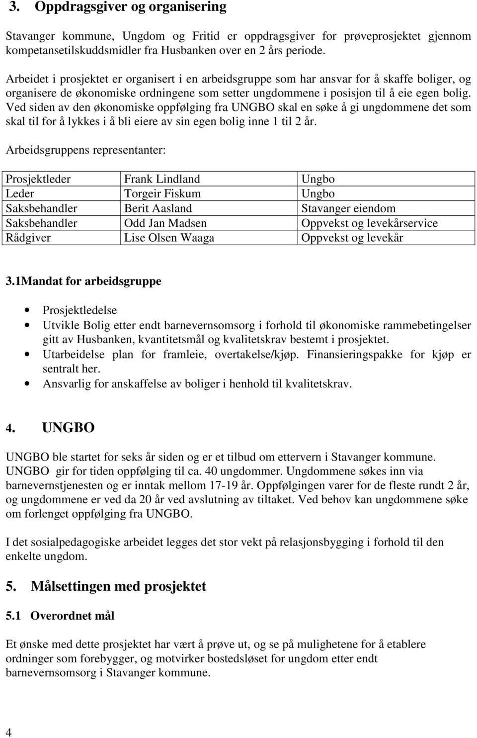 Ved siden av den økonomiske oppfølging fra UNGBO skal en søke å gi ungdommene det som skal til for å lykkes i å bli eiere av sin egen bolig inne 1 til 2 år.