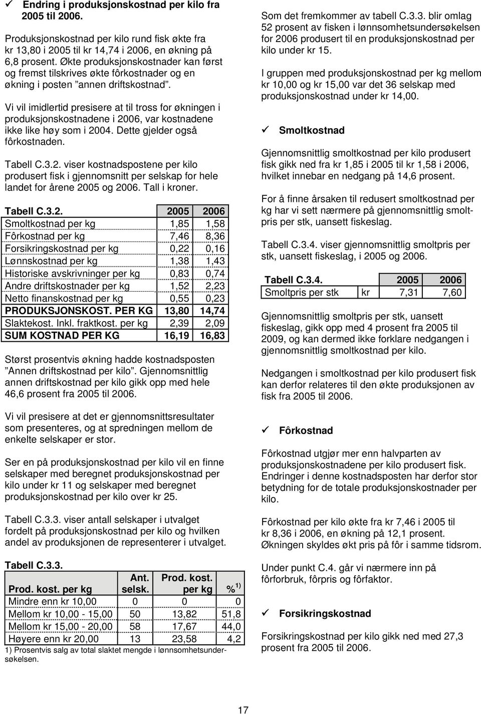 Vi vil imidlertid presisere at til tross for økningen i produksjonskostnadene i 2006, var kostnadene ikke like høy som i 2004. Dette gjelder også fôrkostnaden. Tabell C.3.2. viser kostnadspostene per kilo produsert fisk i gjennomsnitt per selskap for hele landet for årene 2005 og 2006.