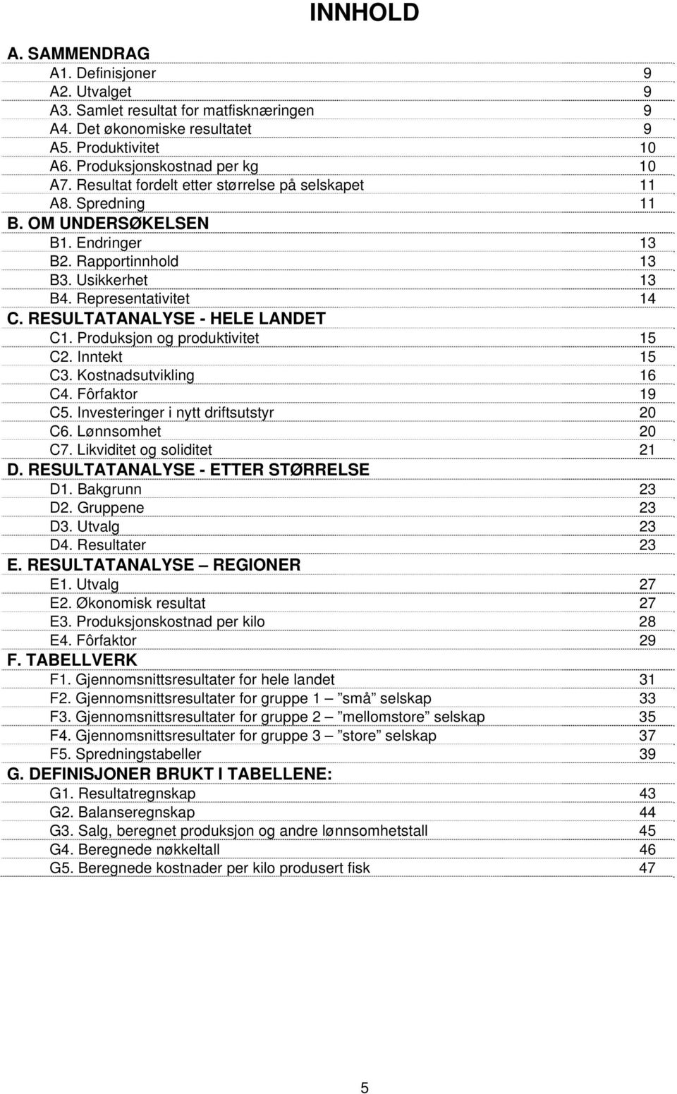 RESULTATANALYSE - HELE LANDET C1. Produksjon og produktivitet 15 C2. Inntekt 15 C3. Kostnadsutvikling 16 C4. Fôrfaktor 19 C5. Investeringer i nytt driftsutstyr 20 C6. Lønnsomhet 20 C7.