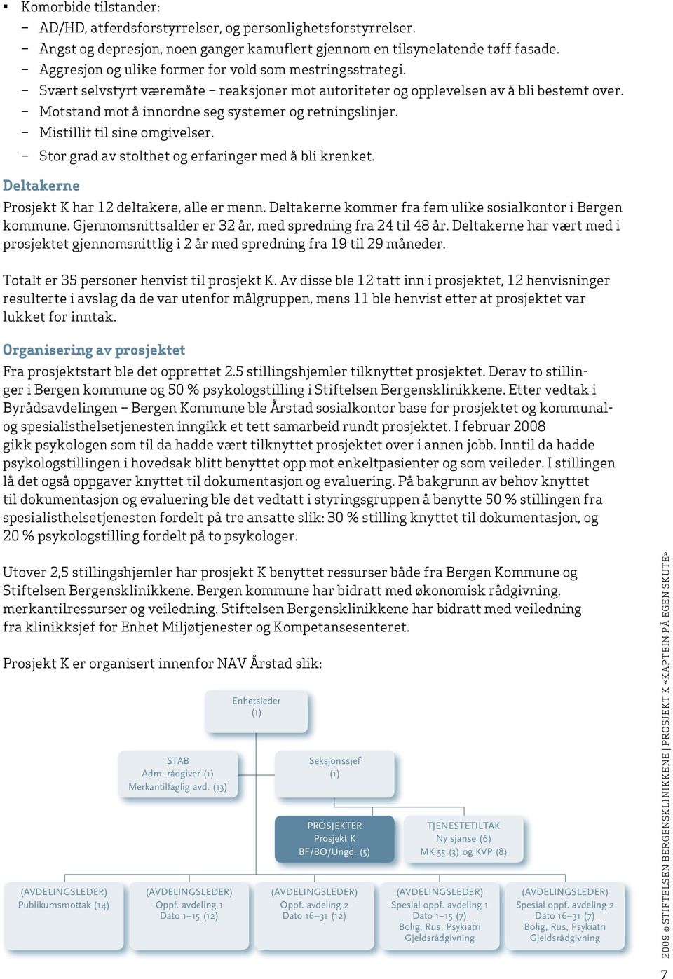 Motstand mot å innordne seg systemer og retningslinjer. Mistillit til sine omgivelser. Stor grad av stolthet og erfaringer med å bli krenket. Deltakerne Prosjekt K har 12 deltakere, alle er menn.