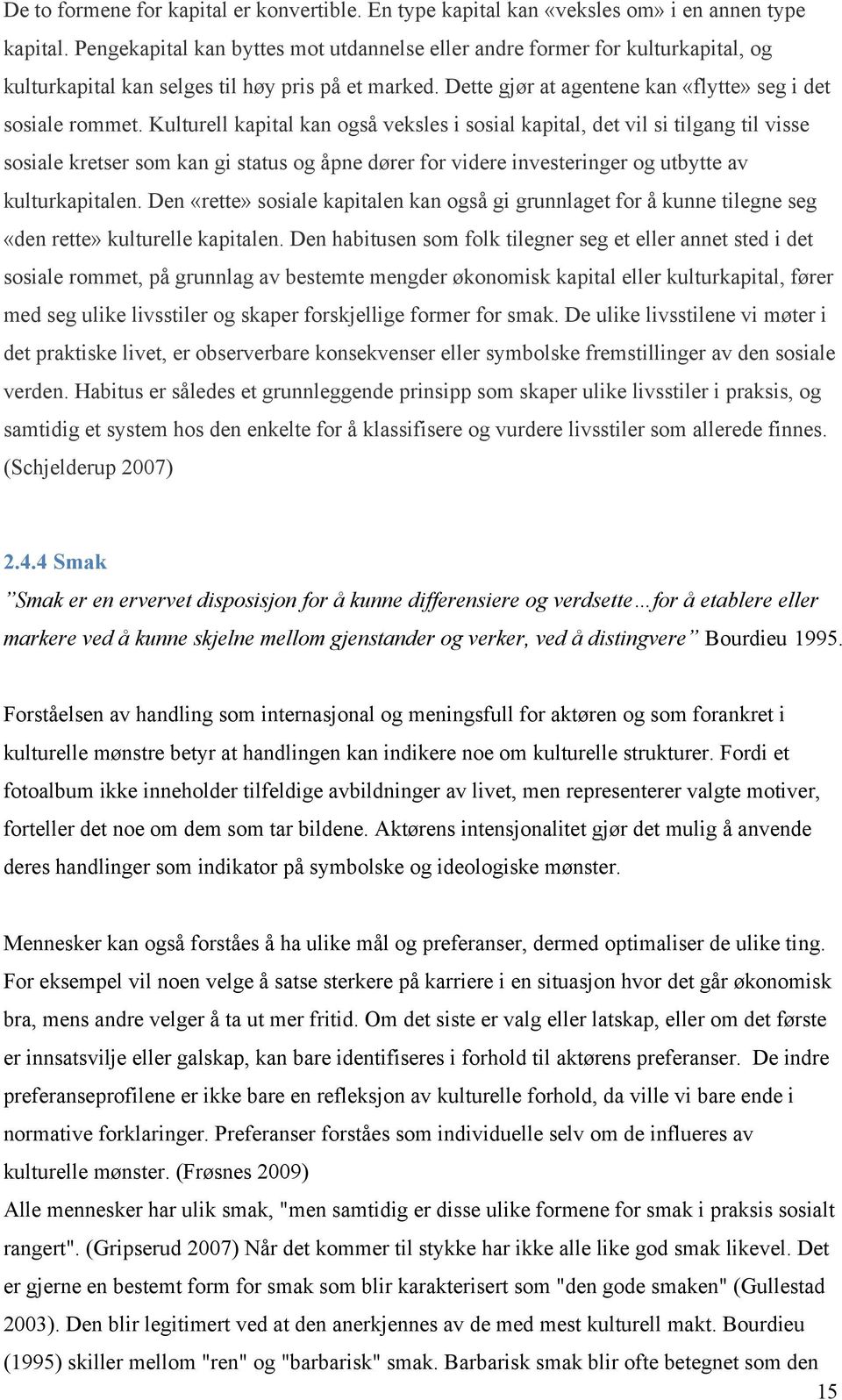 Kulturell kapital kan også veksles i sosial kapital, det vil si tilgang til visse sosiale kretser som kan gi status og åpne dører for videre investeringer og utbytte av kulturkapitalen.