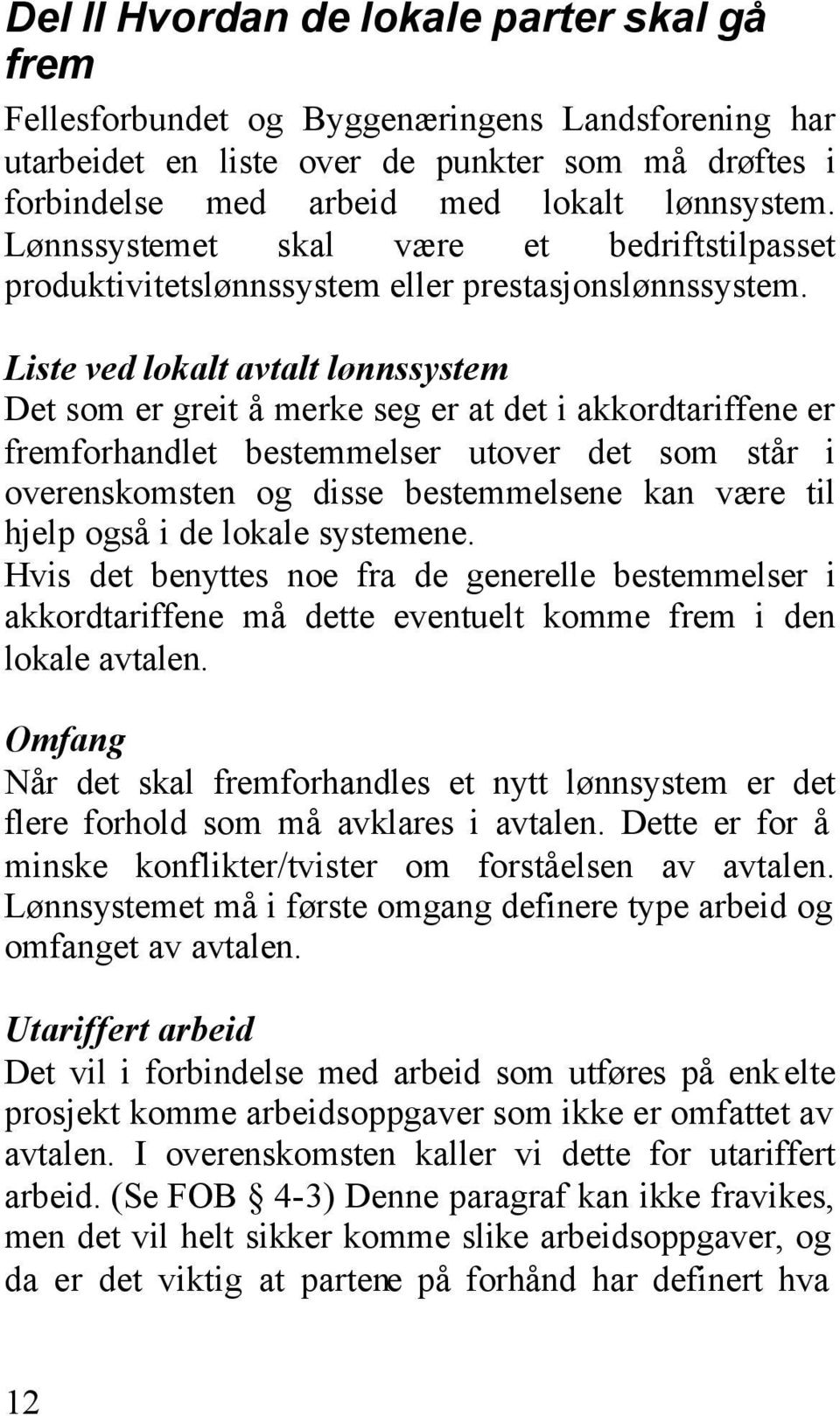 Liste ved lokalt avtalt lønnssystem Det som er greit å merke seg er at det i akkordtariffene er fremforhandlet bestemmelser utover det som står i overenskomsten og disse bestemmelsene kan være til