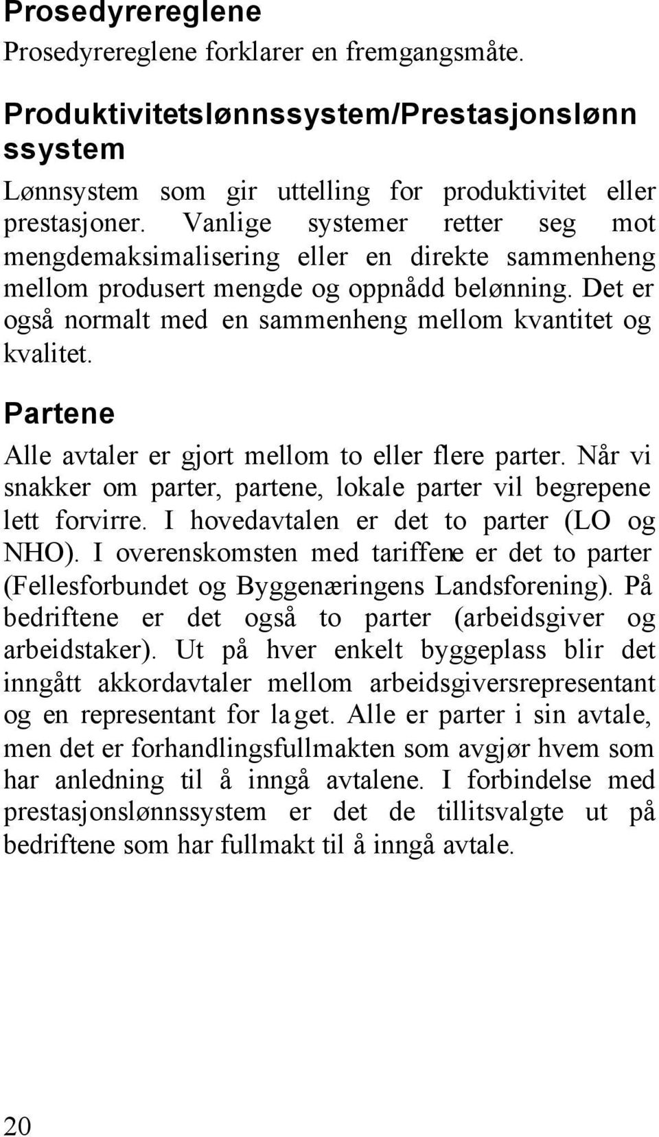 Partene Alle avtaler er gjort mellom to eller flere parter. Når vi snakker om parter, partene, lokale parter vil begrepene lett forvirre. I hovedavtalen er det to parter (LO og NHO).