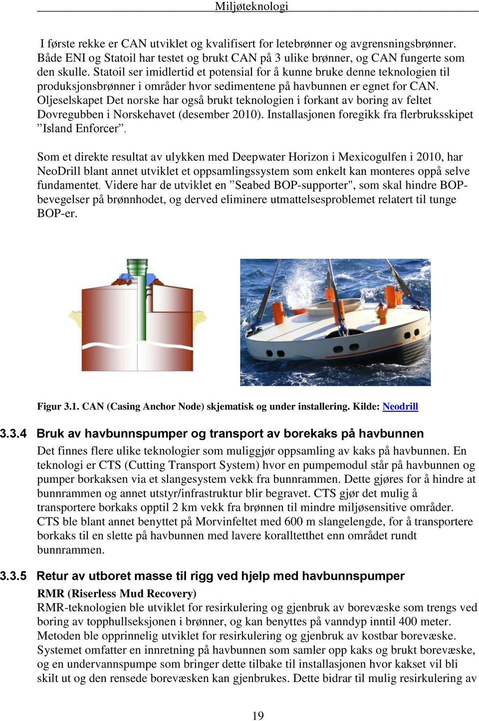 Oljeselskapet Det norske har også brukt teknologien i forkant av boring av feltet Dovregubben i Norskehavet (desember 2010). Installasjonen foregikk fra flerbruksskipet Island Enforcer.