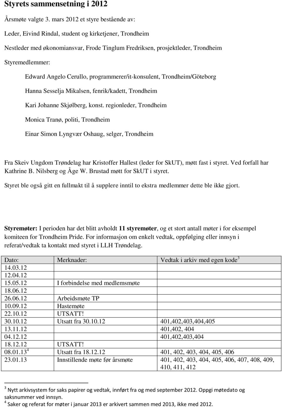 Cerullo, programmerer/it-konsulent, Trondheim/Göteborg Hanna Sesselja Mikalsen, fenrik/kadett, Trondheim Kari Johanne Skjølberg, konst.