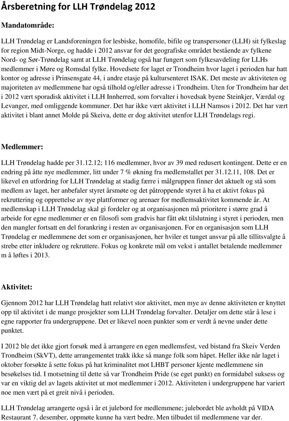 Hovedsete for laget er Trondheim hvor laget i perioden har hatt kontor og adresse i Prinsensgate 44, i andre etasje på kultursenteret ISAK.