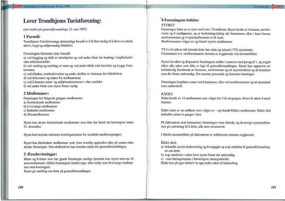 Foreningen fremmer sine formål: a) ved bygging og drift av turisthytter og ved andre tiuak for bedring i losjiforhold i våre arbeidsområder b) ved varding og merking av ruter og ved andre tiuak som