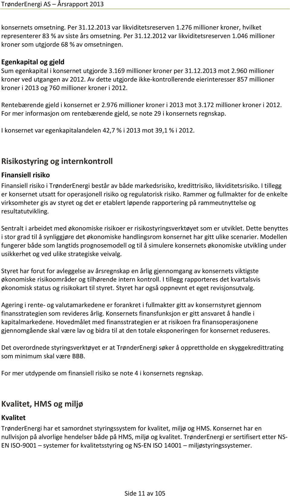 Av dette utgjorde ikke-kontrollerende eierinteresser 857 millioner kroner i 2013 og 760 millioner kroner i 2012. Rentebærende gjeld i konsernet er 2.976 millioner kroner i 2013 mot 3.