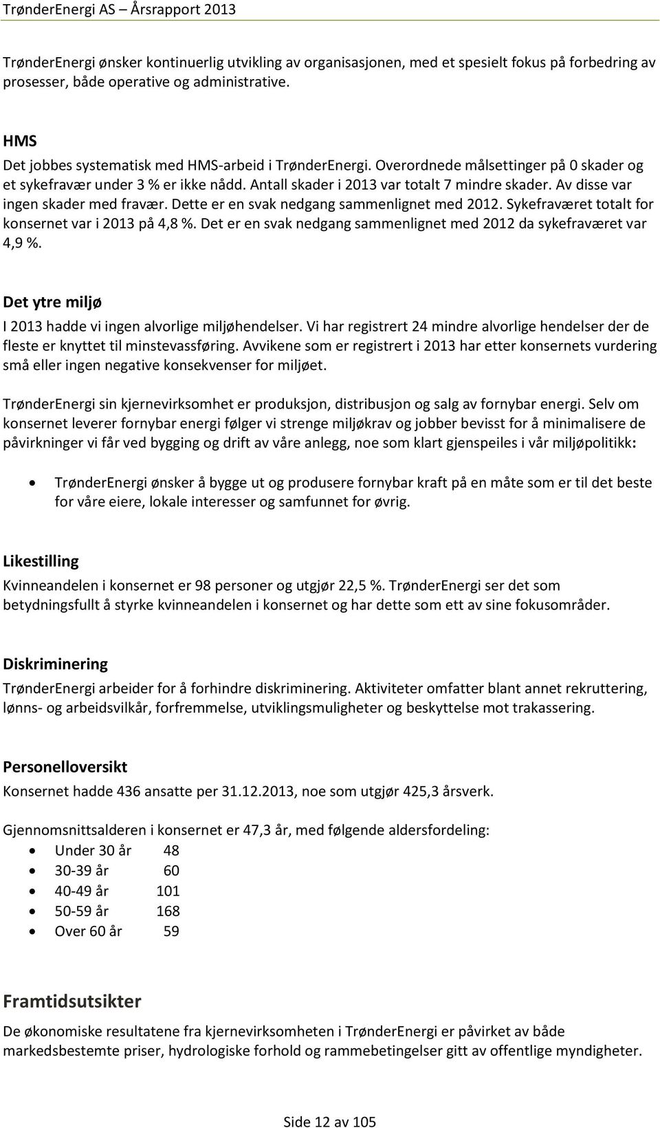 Av disse var ingen skader med fravær. Dette er en svak nedgang sammenlignet med 2012. Sykefraværet totalt for konsernet var i 2013 på 4,8 %.